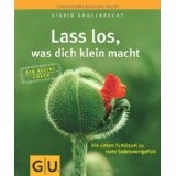 Lass los, was dich klein macht: Die sieben Schlüssel zu mehr Selbstwertgefühl