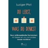 Du lebst, was du denkst: Neun philosophische Denkweisen, mit denen wir uns und andere besser verstehen