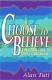 Choose To Believe: A Practical Guide to Living Your Dreams